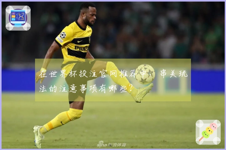 在世界杯投注官网推荐中，串关玩法的注意事项有哪些？
