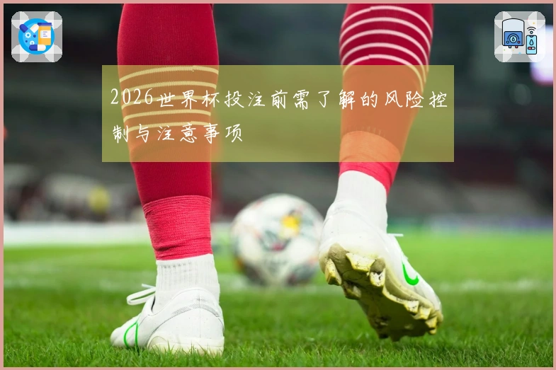 2026世界杯投注前需了解的风险控制与注意事项