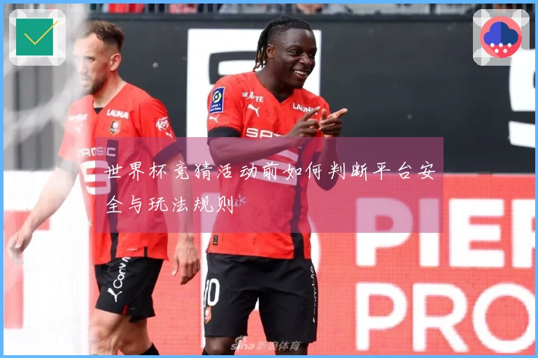 世界杯竞猜活动前如何判断平台安全与玩法规则