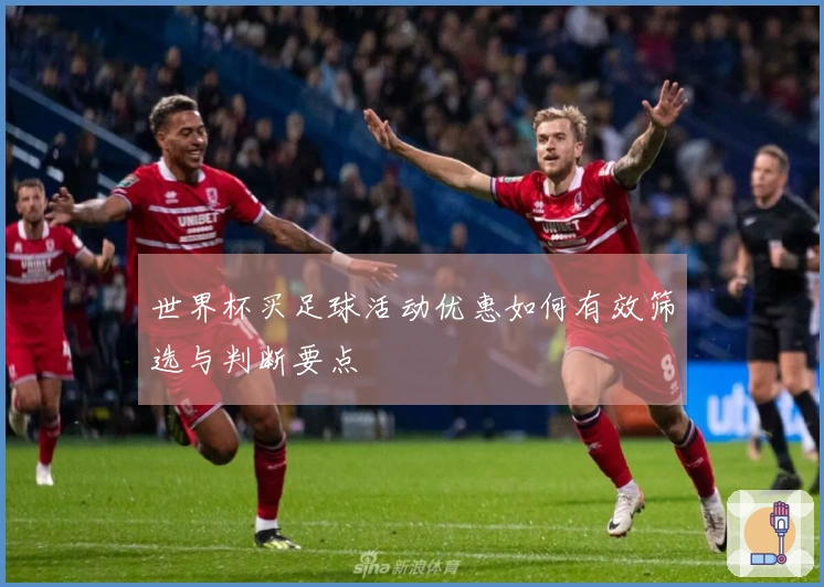 世界杯买足球活动优惠如何有效筛选与判断要点