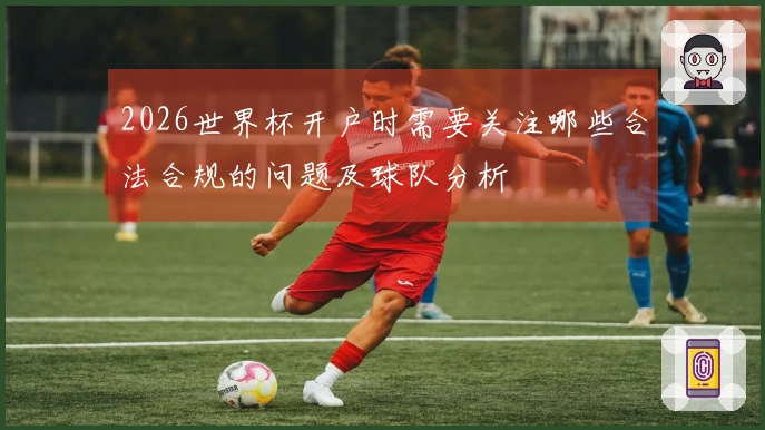 2026世界杯开户时需要关注哪些合法合规的问题及球队分析