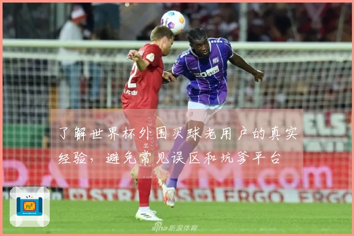 了解世界杯外围买球老用户的真实经验，避免常见误区和坑爹平台