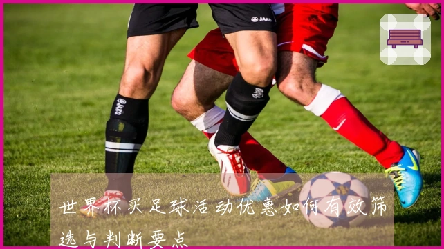 世界杯买足球活动优惠如何有效筛选与判断要点